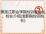 黑龙江职业学院校训是什么，校长介绍(龙职院校训校长)