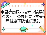 南昌健康职业技术学院是什么级别，公办还是民办(南昌健康职院性质级别)