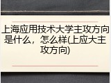 上海应用技术大学主攻方向是什么，怎么样(上应大主攻方向)