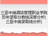 三亚中瑞酒店管理职业学院历年录取分数线深度分析(三亚中瑞录取线分析)