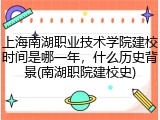 上海南湖职业技术学院建校时间是哪一年，什么历史背景(南湖职院建校史)