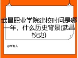 武昌职业学院建校时间是哪一年，什么历史背景(武昌校史)