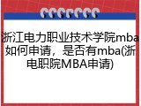 浙江电力职业技术学院mba如何申请，是否有mba(浙电职院MBA申请)