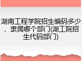 湖南工程学院招生编码多少，隶属哪个部门(湖工院招生代码部门)