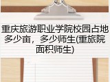 重庆旅游职业学院校园占地多少亩，多少师生(重旅院面积师生)