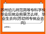 苏州幼儿师范高等专科学校毕业后就业前景怎么样，毕业生去向(苏幼师专就业去向)