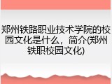 郑州铁路职业技术学院的校园文化是什么，简介(郑州铁职校园文化)