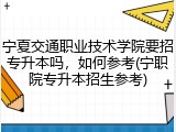 宁夏交通职业技术学院要招专升本吗，如何参考(宁职院专升本招生参考)