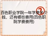 百色职业学院一年学费多少钱，还有哪些费用(百色职院学费费用)