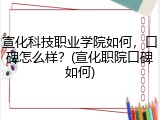 宣化科技职业学院如何，口碑怎么样？(宣化职院口碑如何)