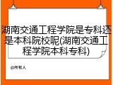 湖南交通工程学院是专科还是本科院校呢(湖南交通工程学院本科专科)