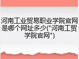 河南工业贸易职业学院官网是哪个网址多少("河南工贸学院官网")