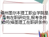 福州墨尔本理工职业学院是否有在职研究生,报考条件如何(福墨理工在职研条件)