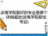 武夷学院最好的专业是哪个，详细阐述(武夷学院最佳专业)