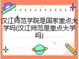 汉江师范学院是国家重点大学吗(汉江师范是重点大学吗)