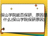 保山学院能否保研，原因是什么(保山学院保研原因)