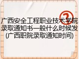 广西安全工程职业技术学院录取通知书一般什么时候发(广西职院录取通知时间)