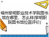 福州黎明职业技术学院图书馆在哪里，怎么样(黎明职院图书馆位置评价)
