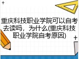 重庆科技职业学院可以自考去读吗，为什么(重庆科技职业学院自考原因)