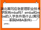 湖北黄冈应急管理职业技术学院有mba吗？emba和mba的入学条件是什么(黄冈职院MBA条件)