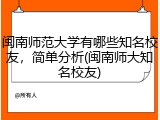 闽南师范大学有哪些知名校友，简单分析(闽南师大知名校友)