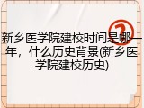 新乡医学院建校时间是哪一年，什么历史背景(新乡医学院建校历史)