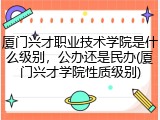 厦门兴才职业技术学院是什么级别，公办还是民办(厦门兴才学院性质级别)
