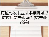 克拉玛依职业技术学院可以进校后转专业吗？(转专业政策)