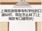 上海旅游高等专科学校的口碑如何，现在怎么样了(上海旅专口碑现状)
