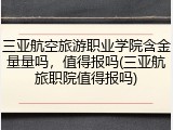 三亚航空旅游职业学院含金量量吗，值得报吗(三亚航旅职院值得报吗)