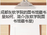 成都东软学院的图书馆藏书量如何，简介(东软学院图书馆藏书量)
