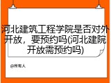 河北建筑工程学院是否对外开放，要预约吗(河北建院开放需预约吗)