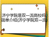 济宁学院是双一流高校吗，简单介绍(济宁学院双一流)