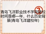 青岛飞洋职业技术学院建校时间是哪一年，什么历史背景(青岛飞洋建校年)