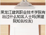 黑龙江建筑职业技术学院有出过什么知名人士吗(黑建院知名校友)