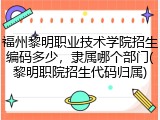 福州黎明职业技术学院招生编码多少，隶属哪个部门(黎明职院招生代码归属)