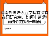 海南外国语职业学院有没有在职研究生，如何申请(海南外院在职研申请)