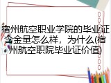 宿州航空职业学院的毕业证含金量怎么样，为什么(宿州航空职院毕业证价值)