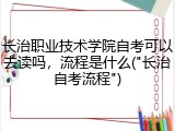 长治职业技术学院自考可以去读吗，流程是什么("长治自考流程")