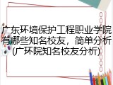 广东环境保护工程职业学院有哪些知名校友，简单分析(广环院知名校友分析)