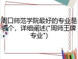 周口师范学院最好的专业是哪个，详细阐述("周师王牌专业")