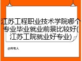 江苏工程职业技术学院哪个专业毕业就业前景比较好(江苏工院就业好专业)