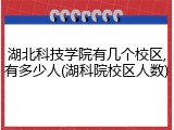 湖北科技学院有几个校区,有多少人(湖科院校区人数)