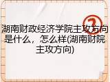 湖南财政经济学院主攻方向是什么，怎么样(湖南财院主攻方向)