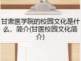 甘肃医学院的校园文化是什么，简介(甘医校园文化简介)
