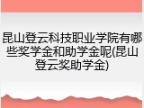 昆山登云科技职业学院有哪些奖学金和助学金呢(昆山登云奖助学金)