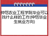 仲恺农业工程学院毕业可以找什么样的工作(仲恺毕业生就业方向)