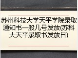 苏州科技大学天平学院录取通知书一般几号发放(苏科大天平录取书发放日)