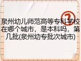 泉州幼儿师范高等专科学校在哪个城市，是本科吗，第几批(泉州幼专批次城市)