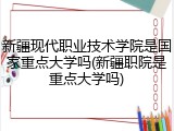 新疆现代职业技术学院是国家重点大学吗(新疆职院是重点大学吗)